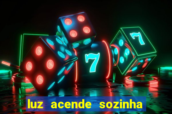 luz acende sozinha a noite espiritismo luz